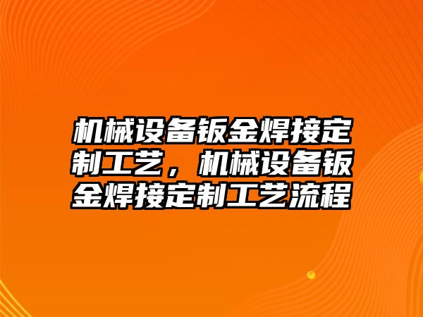 機械設備鈑金焊接定制工藝,機械設備鈑金焊接定制工藝流程